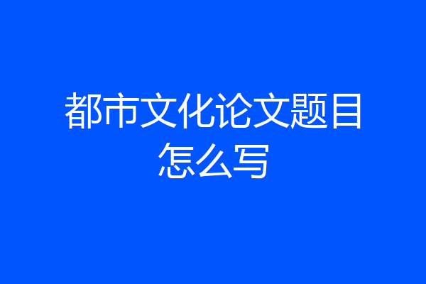 都市文化论文题目怎么写
