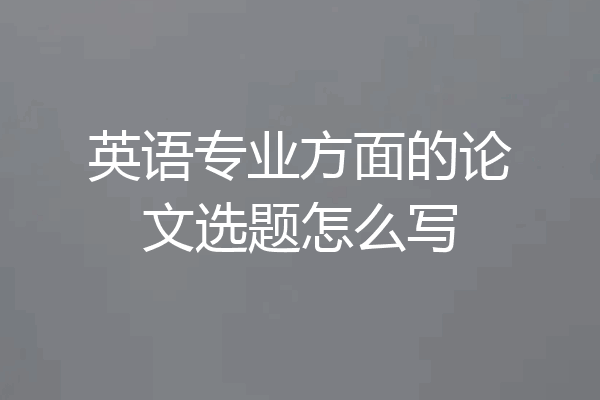 英语专业方面的论文选题怎么写