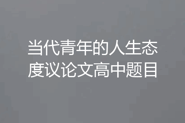 当代青年的人生态度议论文高中题目