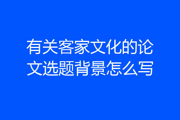 有关客家文化的论文选题背景怎么写