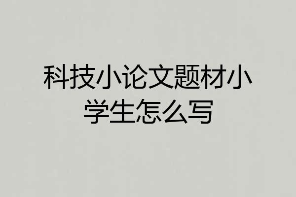 科技小论文题材小学生怎么写