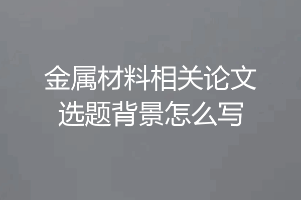 金属材料相关论文选题背景怎么写
