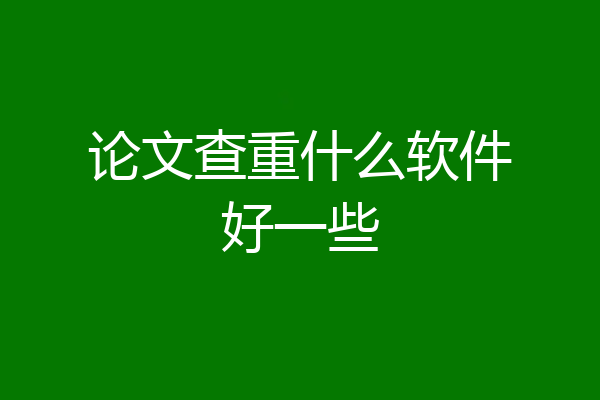 论文查重什么软件好一些