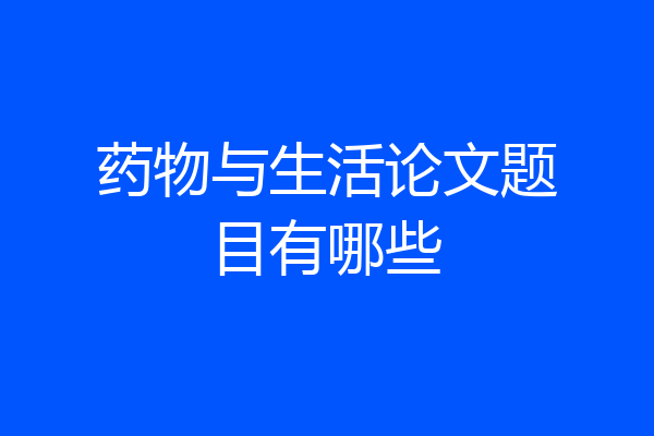 药物与生活论文题目有哪些