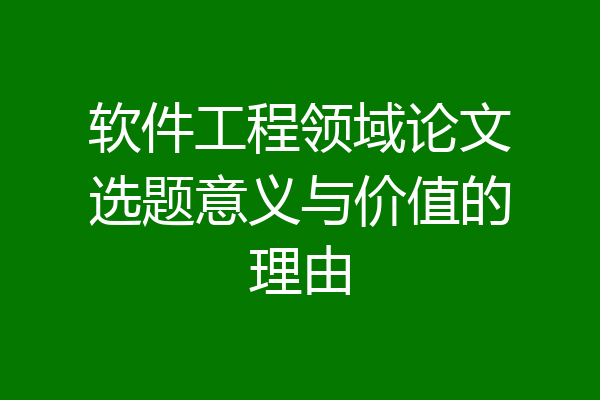 软件工程领域论文选题意义与价值的理由