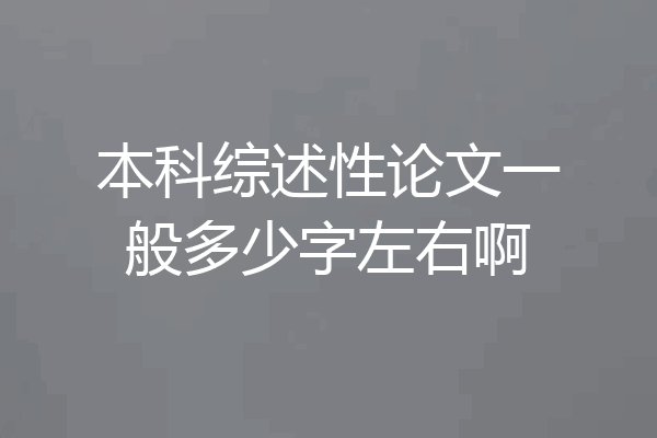本科综述性论文一般多少字左右啊