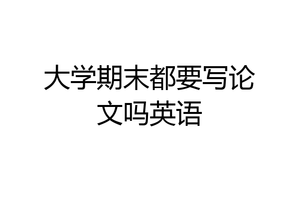 大学期末都要写论文吗英语