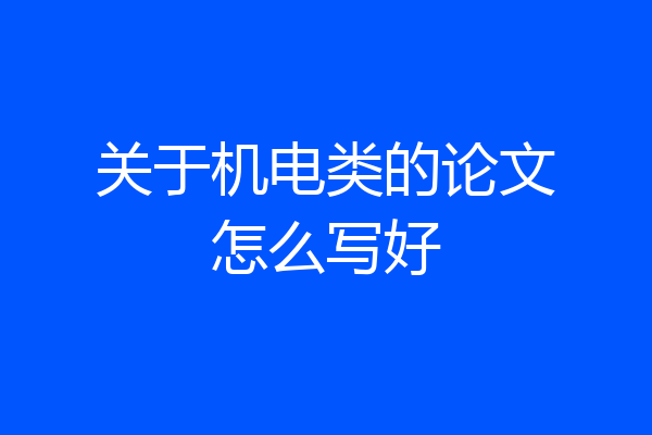 关于机电类的论文怎么写好