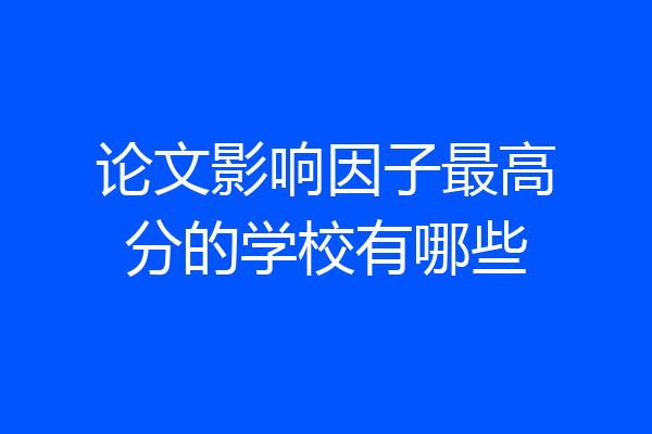 论文影响因子最高分的学校有哪些