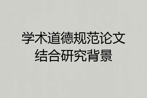 学术道德规范论文结合研究背景