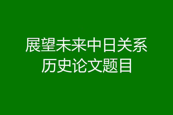 展望未来中日关系历史论文题目