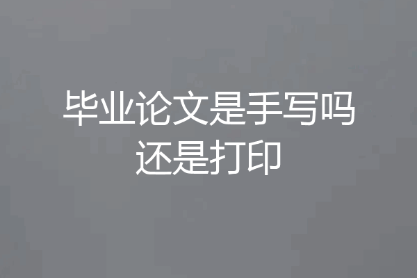 毕业论文是手写吗还是打印