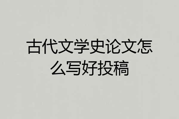 古代文学史论文怎么写好投稿