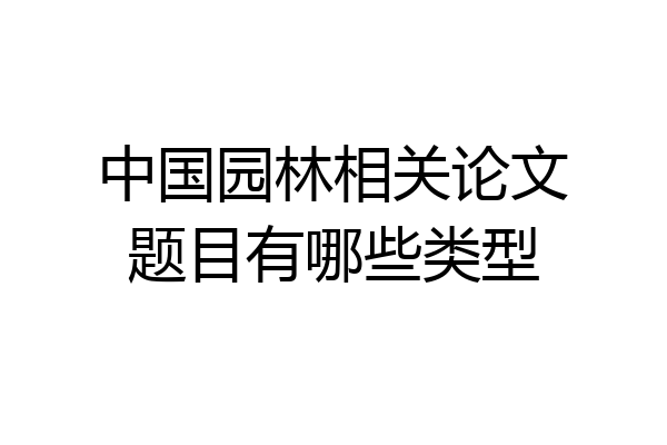 中国园林相关论文题目有哪些类型