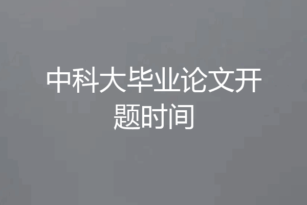 中科大毕业论文开题时间