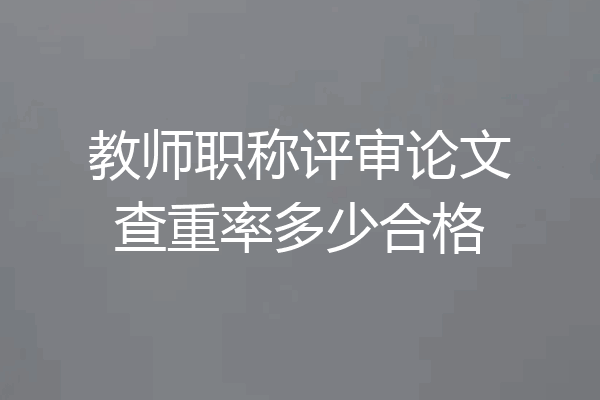 教师职称评审论文查重率多少合格