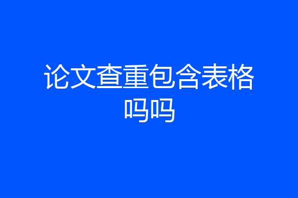 论文查重包含表格吗吗