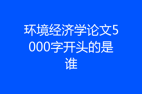 环境经济学论文5000字开头的是谁