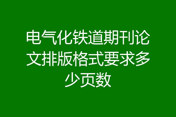 电气化铁道期刊论文排版格式要求多少页数