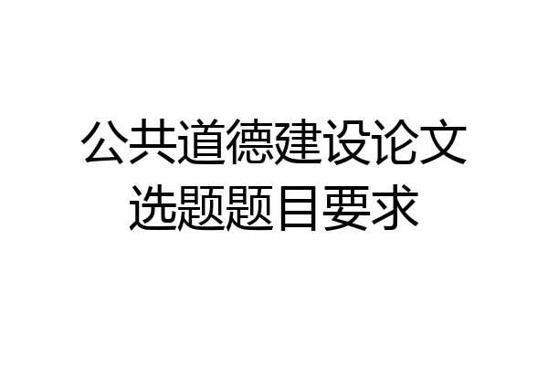 公共道德建设论文选题题目要求