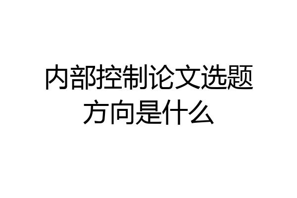 内部控制论文选题方向是什么