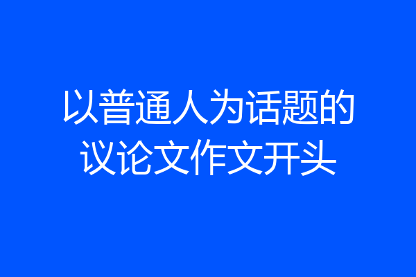 以普通人为话题的议论文作文开头