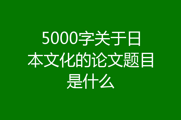 5000字关于日本文化的论文题目是什么