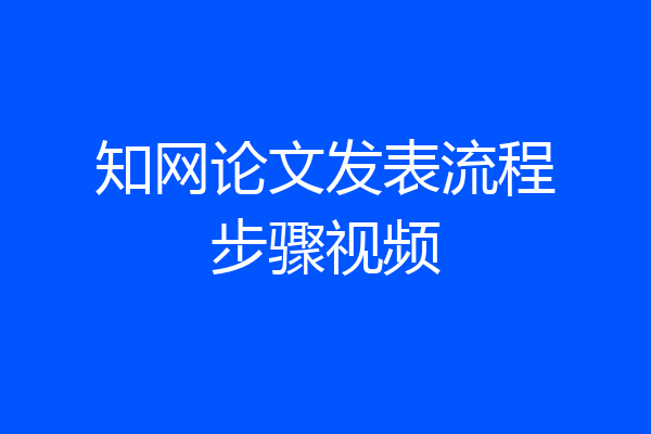 知网论文发表流程步骤视频