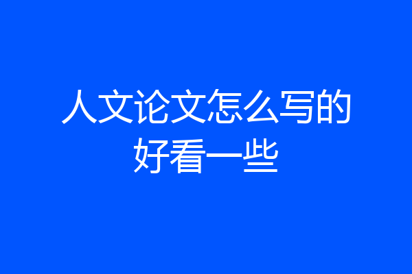 人文论文怎么写的好看一些