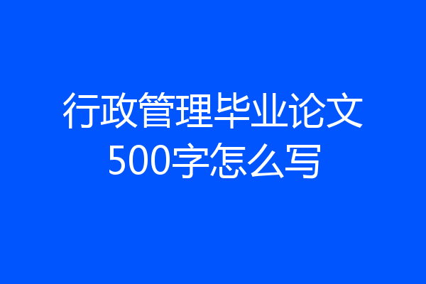 行政管理毕业论文500字怎么写
