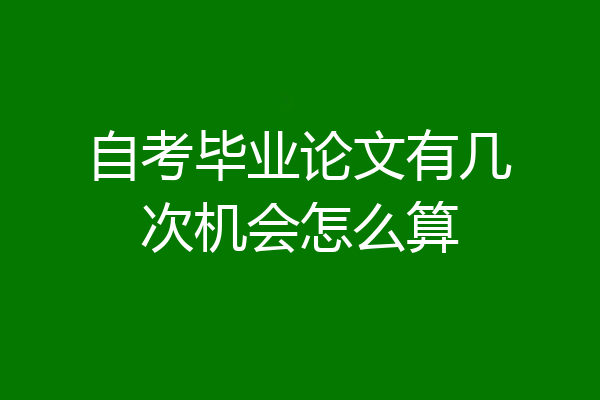 自考毕业论文有几次机会怎么算