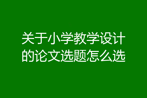 关于小学教学设计的论文选题怎么选