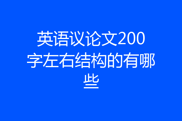 英语议论文200字左右结构的有哪些