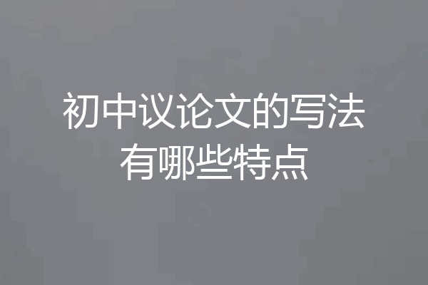 初中议论文的写法有哪些特点
