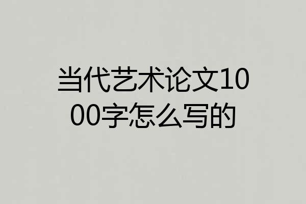 当代艺术论文1000字怎么写的