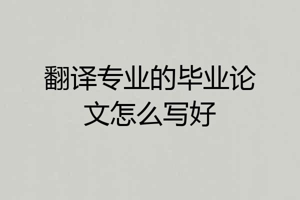 翻译专业的毕业论文怎么写好
