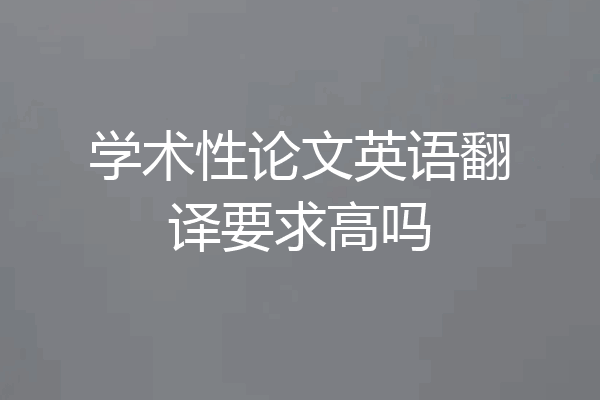 学术性论文英语翻译要求高吗