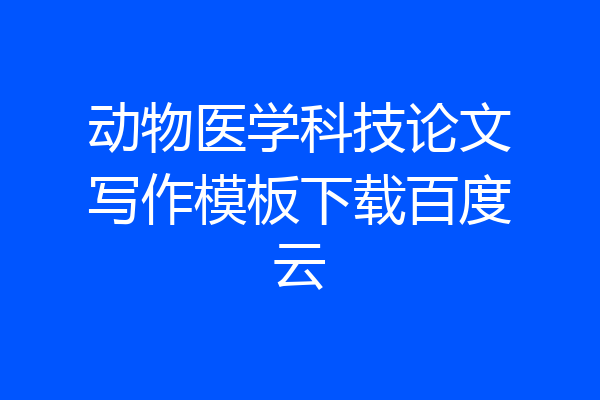 动物医学科技论文写作模板下载百度云