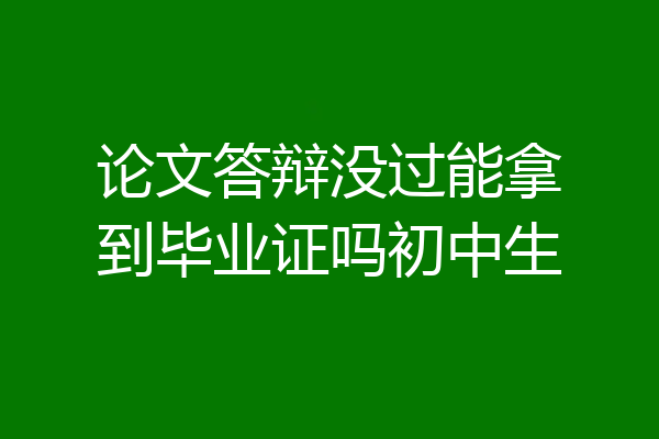 论文答辩没过能拿到毕业证吗初中生