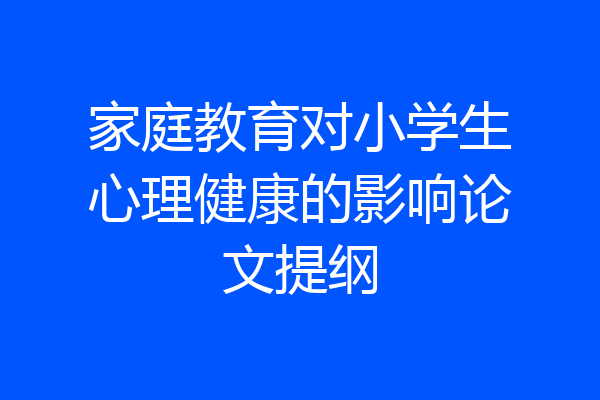 家庭教育对小学生心理健康的影响论文提纲