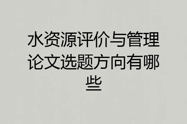 水资源评价与管理论文选题方向有哪些