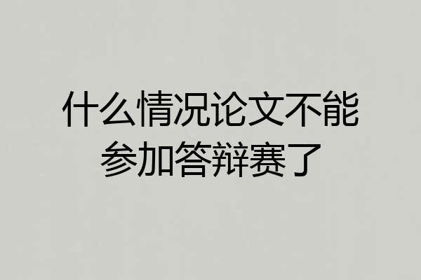 什么情况论文不能参加答辩赛了