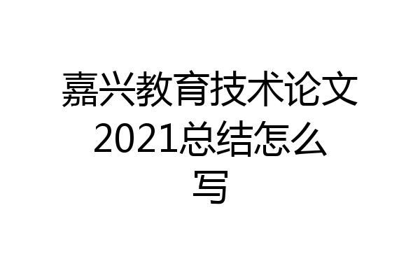 嘉兴教育技术论文2021总结怎么写