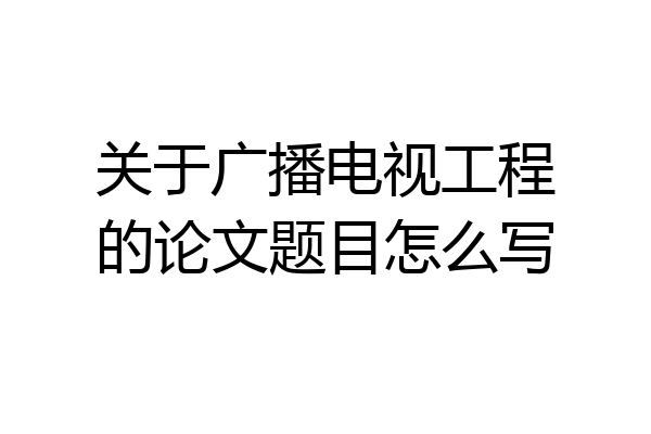 关于广播电视工程的论文题目怎么写