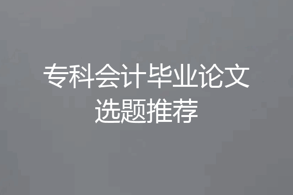 专科会计毕业论文选题推荐