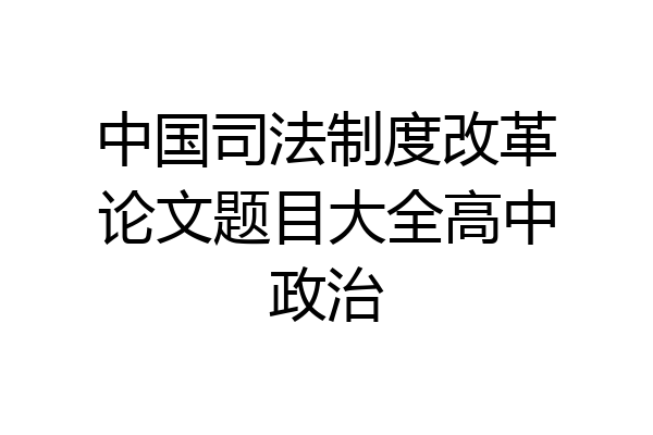 中国司法制度改革论文题目大全高中政治