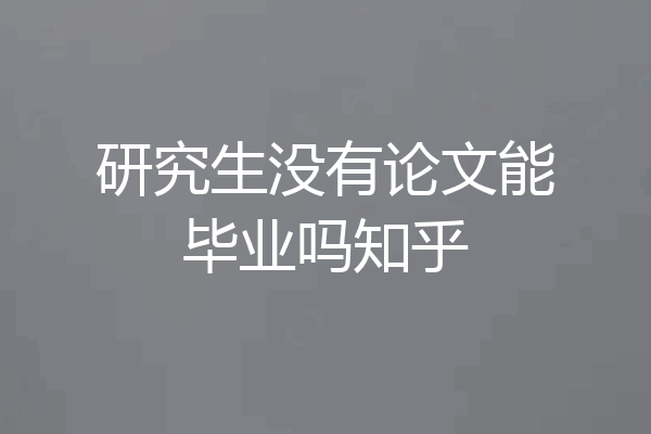 研究生没有论文能毕业吗知乎