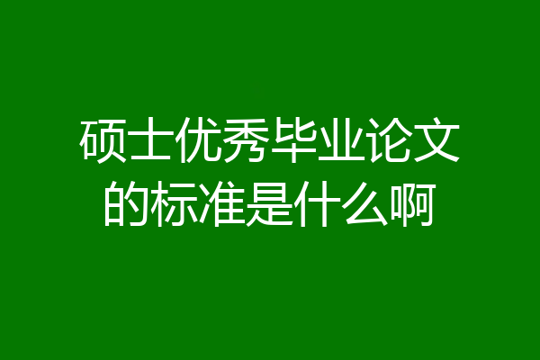 硕士优秀毕业论文的标准是什么啊