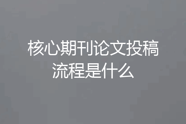 核心期刊论文投稿流程是什么