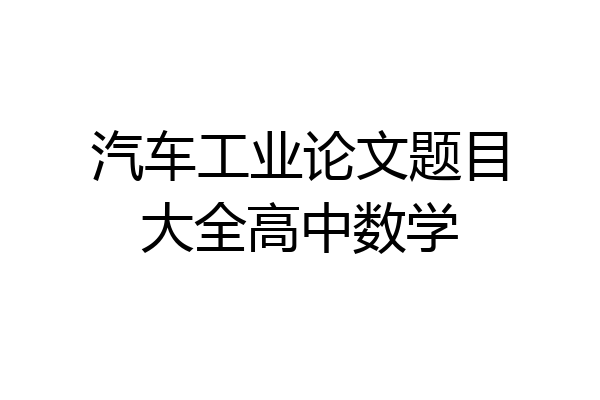 汽车工业论文题目大全高中数学